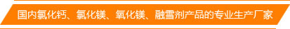 國(guó)內(nèi)氯化鈣、氯化鎂、氧化鎂、融雪劑產(chǎn)品的專業(yè)生產(chǎn)廠家